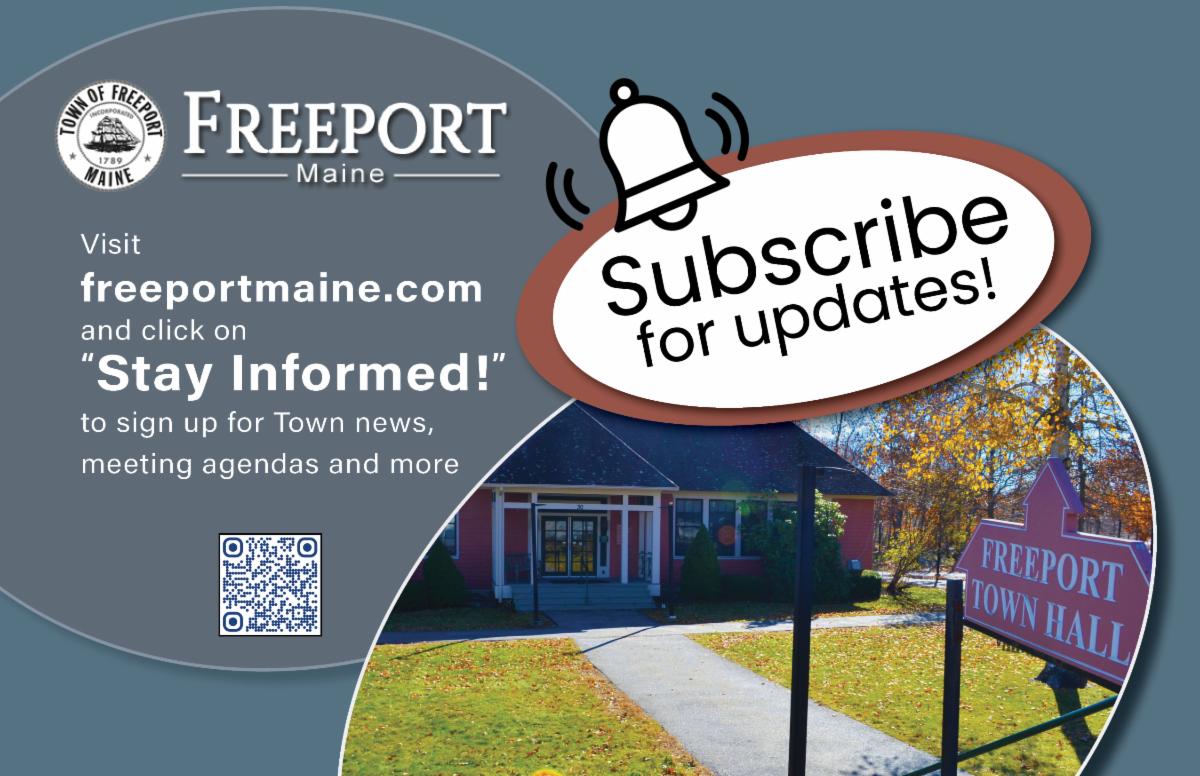 Visit  freeportmaine.com and click on “Stay Informed!” to sign up for Town news,  meeting agendas and more