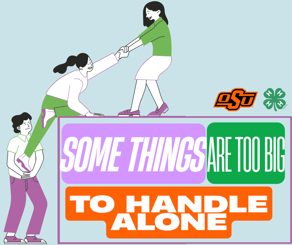 Group of three people helping each other up onto a block of text that reads "Some Things Are Too Big To Handle Alone". Block includes the orange and black OSU logo along with the official 4-H four-leaf clover. 