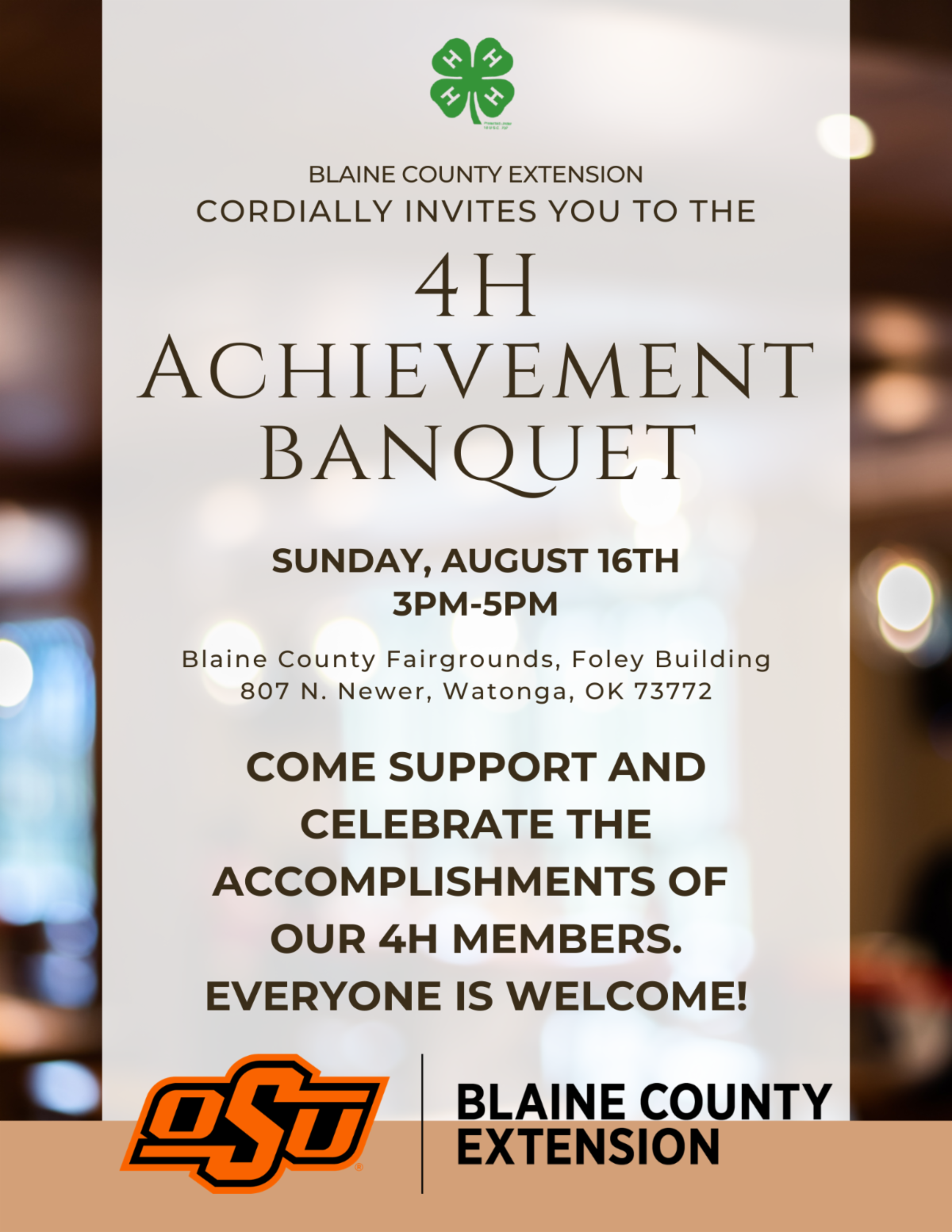 Invitation graphic for the Blaine County 4-H Achievement Banquet. At the top is the 4-H clover emblem above the text, “Blaine County Extension cordially invites you to the 4-H Achievement Banquet.” Event details list Sunday, August 16th, from 3:00 p.m. to 5:00 p.m. at the Blaine County Fairgrounds, Foley Building, 807 N. Weigle, Watonga, OK 73772. Additional text reads, “Come support and celebrate the accomplishments of our 4-H members. Everyone is welcome!” The design features a light background with a softly blurred image, the Oklahoma State University logo, and Blaine County Extension branding at the bottom.