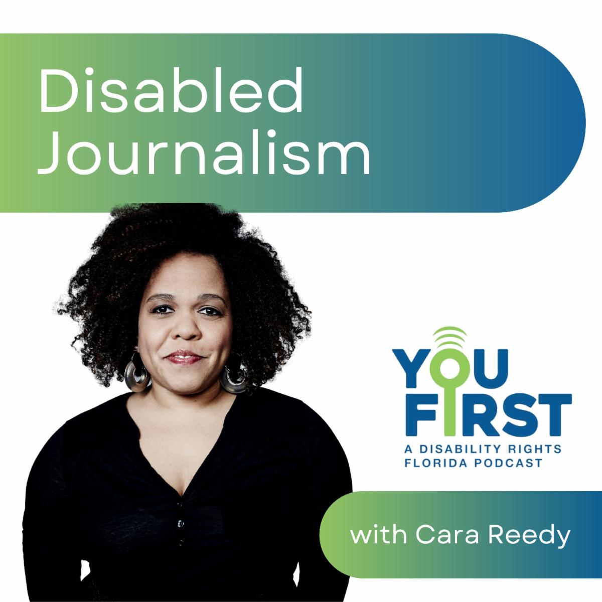 You First Podcast episode art. Text reads: Disabled Journalism. Cara Reedy, a Black woman with shoulder length curly hair smiling wearing silver earrings and a black shirt. You First is a s Podcast by Disability Rights Florida.