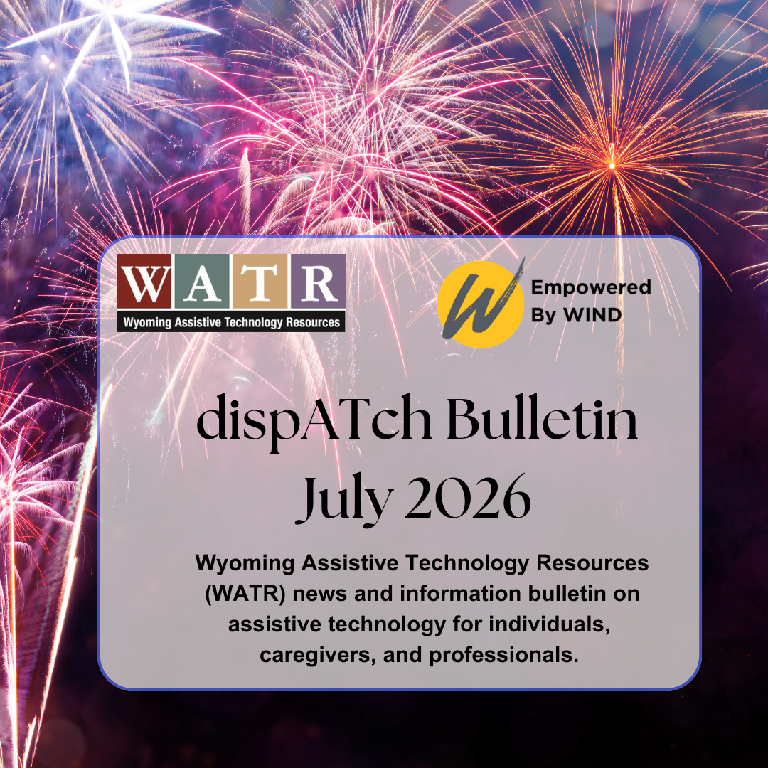 dispatch bulletin July 2026 wyoming assistive technology resources news and information bulletin on assistive technology for Individuals, Caregivers, and Professionals WATR and WINd logos on black background with fireworks  exploding at the top 