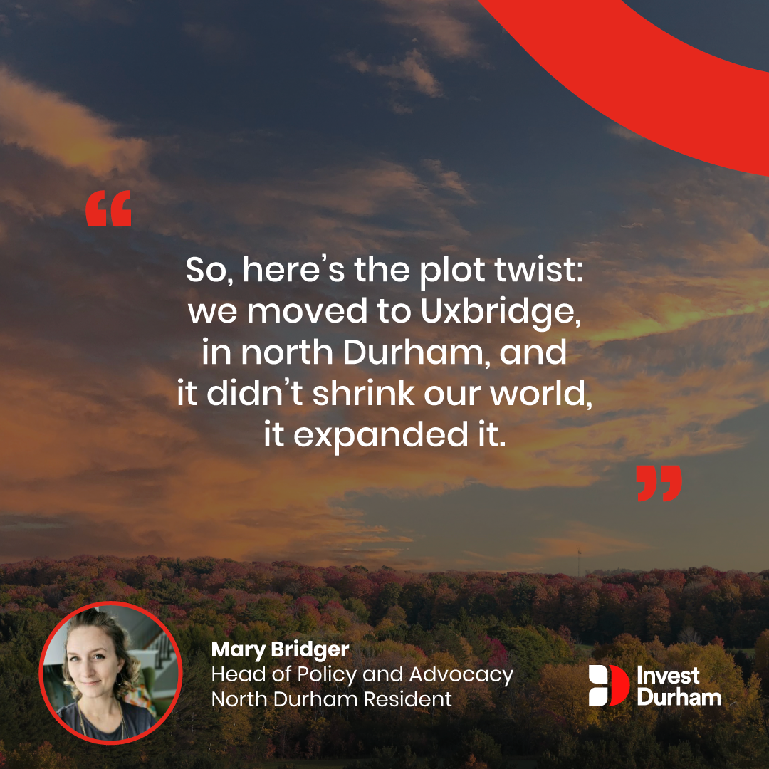 background image shows a forest and cloudy skies. text in foreground: So, here's the plot twist: we moved to Uxbridge, in north Durham and it didn't shrink our world, it expanded it. with picture of a woman in bottom left. and text Mary Bridger, Head of Policy and Advocacy, North Durham Resident and logo of Invest Durham
