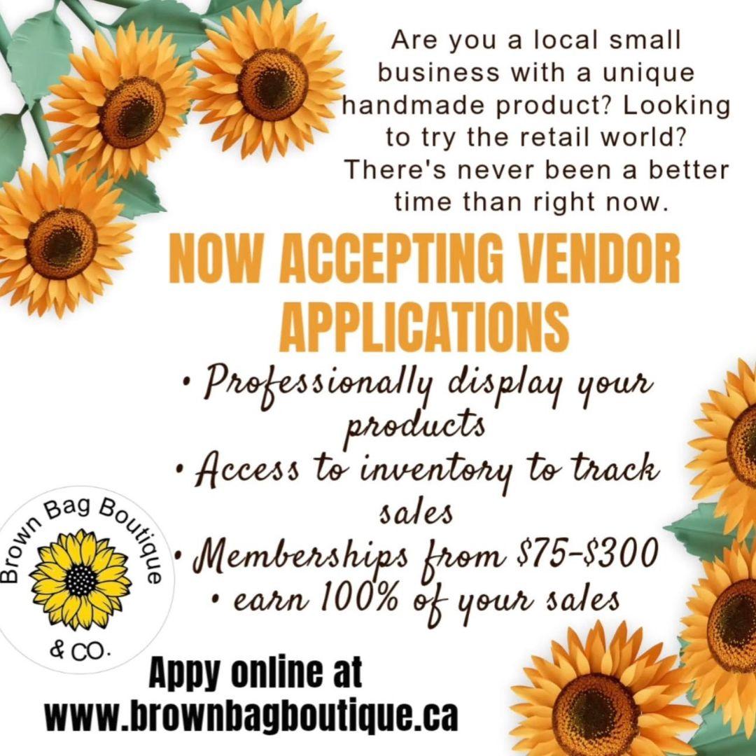Sunflowers on top left and bottom right corners. text on a white background: Are you a local small business with a unique handmade product? Looking to try the retail world? There's never been a better time than right now. Now accepting vendor applications. Professionally display your projects. Access to inventory to track sales. Memberships from $75 to $300. earn 100 per cent of your sales. Apply online at www.brownbagboutique.ca.