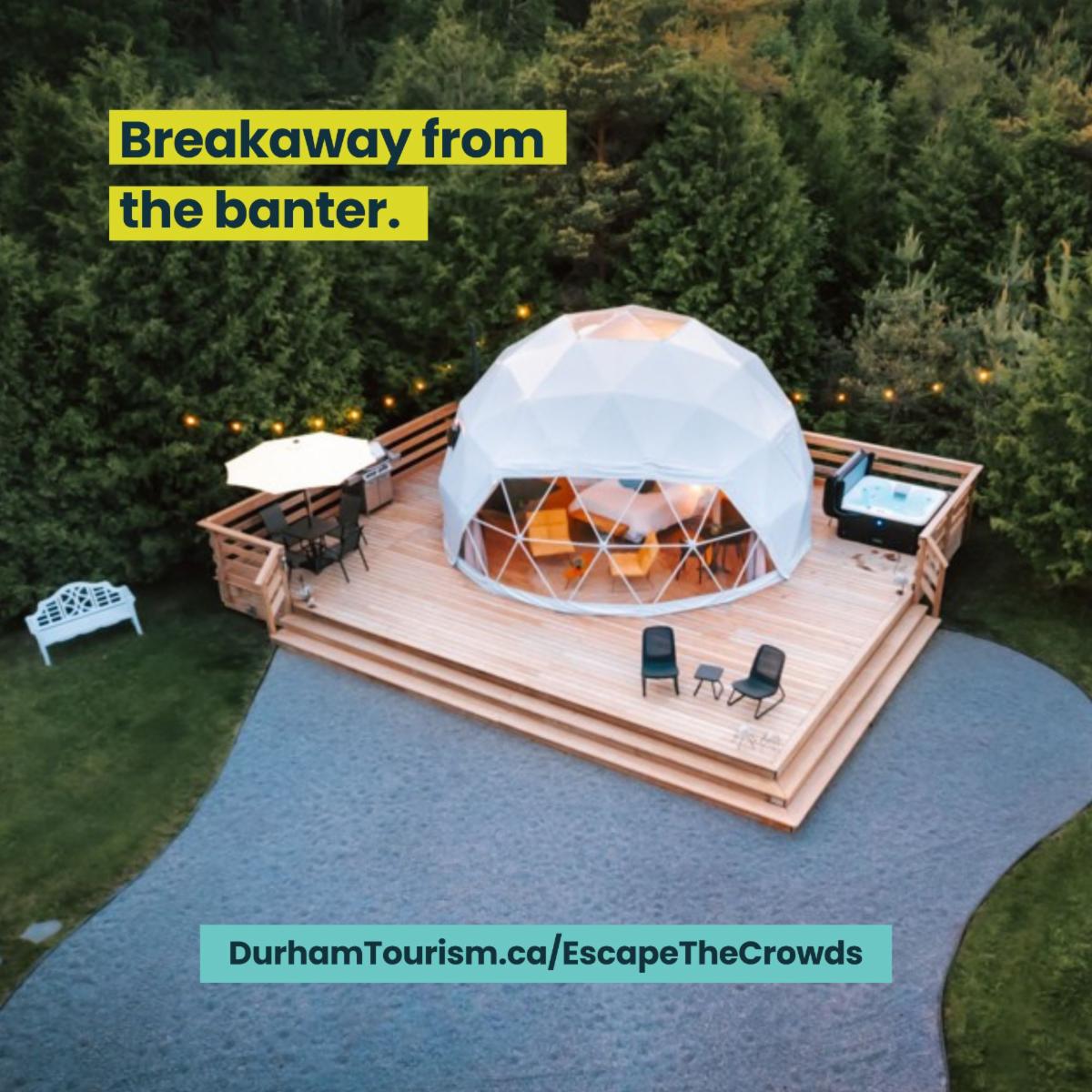 Image of a camping dome on a wooden deck in the woods. text: breakaway from the banter. durhamtourism.ca/EscapeTheCrowds