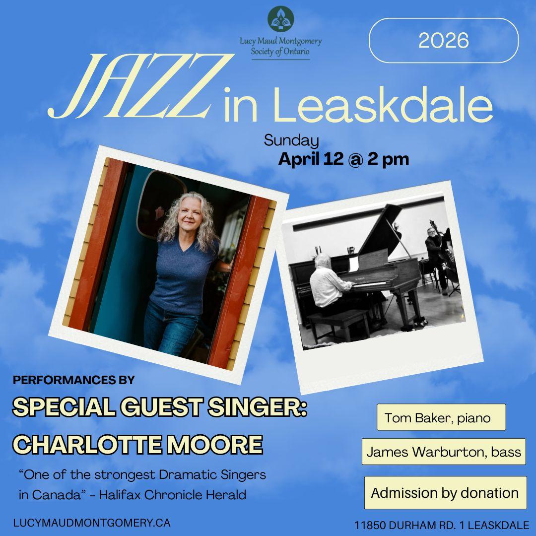 Blue background with two pictures in the centre. one is a woman standing in a doorway. the second is a man playing piano. text: Jazz in Leaskdale, Sunday, April 12 at 2 p.m., performances by, special guest singer Charlotte Moore, Tom Baker piano, James Warburton, bass, admission by donation.