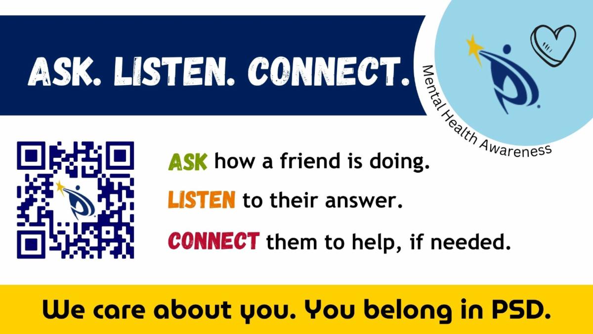 Slide with a dark blue headline that says Ask Listen Connect, next to a light blue circle containing a heart image and the PSD logo, with Mental Health Awareness written around the edge of the circle. Below, a QR code and the words Ask how a friend is doing, Listen to their answer, Connect them to help, if needed. At the bottom, a yellow square containing the words We care about you. You belong in PSD.