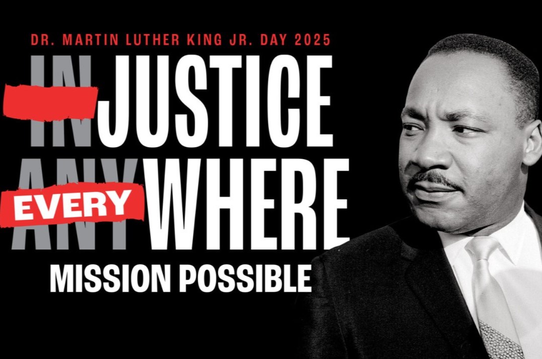  Un fondo negro tiene una foto de MLK Jr. en el lado derecho y, en el izquierdo, las palabras Dr. Martin Luther King Jr. Day 2025, luego las palabras In y Justice, con el In tachado, encima de las palabras Any y Donde, con Any cubierto por la palabra Every. A continuación se encuentran las palabras Misión Posible.