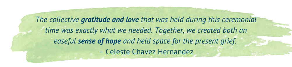 A green watercolor brushstroke serves as the background for a quote reading: "The collective gratitude and love that was held during this ceremonial time was exactly what we needed. Together, we created both an easeful sense of hope and held space for the present grief. - Celeste Chavez Hernandez"
