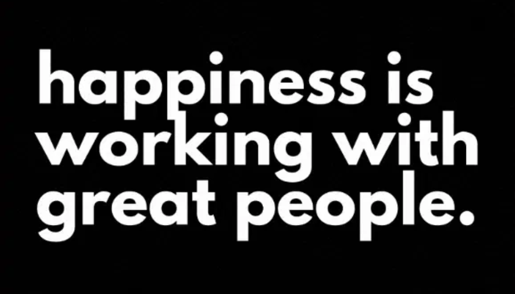 happiness is working with great people