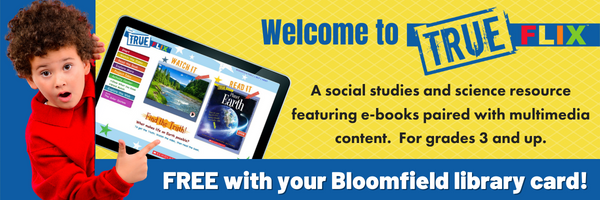 Welcome to Trueflix a social studies and science resource featuring e books paired with multimedia content Free with your Bloomfield library card
