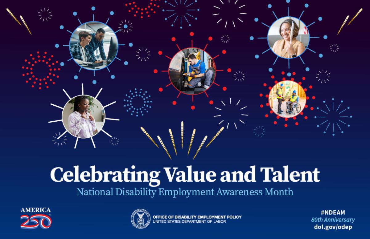 The picture displays a collage of individuals with disabilities in graphic circles of varying colors and fireworks graphics the words Celebrating Value and Talent National Disability Employment Awareness Month are written at the bottom along with America 250  Office of Disability Employment policy and NDEAM 80th anniversary 