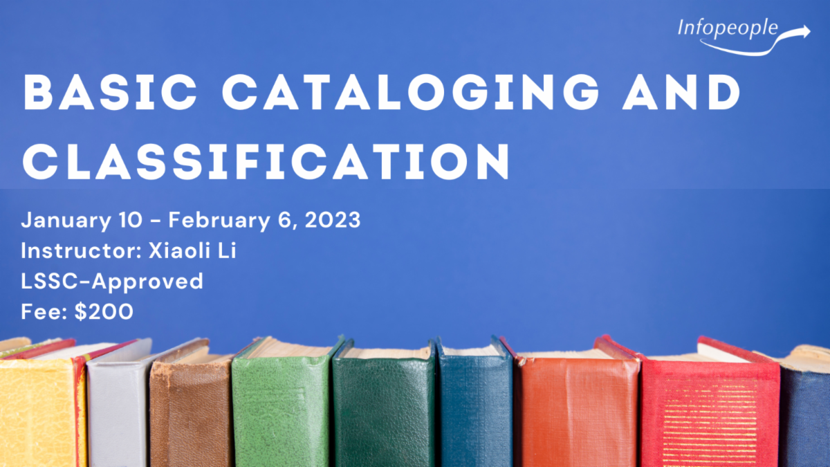 Basic Cataloguing and Classification, an Infopeople course. January 10 to February 6, 2023. Instructor: Xiaoli Li. LSSC-approved. Fee: $200. There is a photograph of a row of brightly colored book spines.