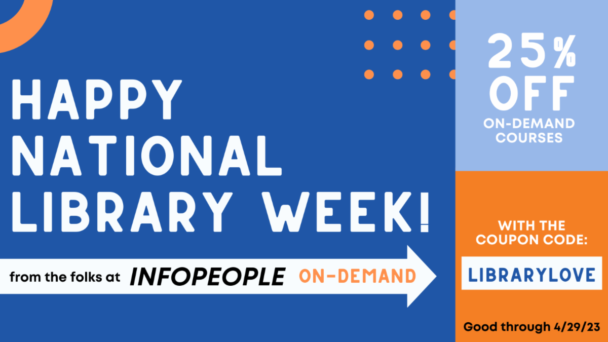 Happy National Library Week! From the folks at Infopeople On-Demand. 25% off on-demand courses with coupon code: LIBRARYLOVE. Good through 4/29/23.