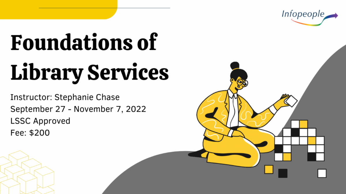 Foundations of Library services, an infopeople course. Instructor: stephanie chase. September 27 to november 7, 2022. LSSC approved. Fee: $200.