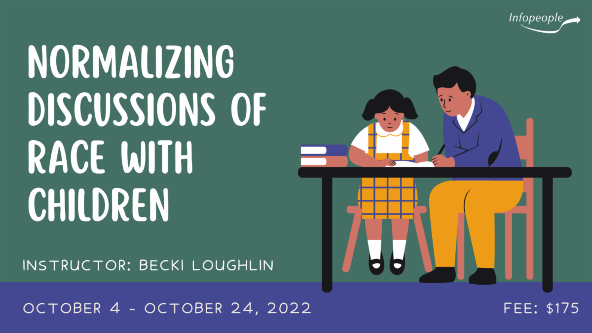 Normalizing Discussions of Race with Children, an Infopeople course. Instructor: Becki Loughlin. October 4 to October 24, 2022. Fee: $175